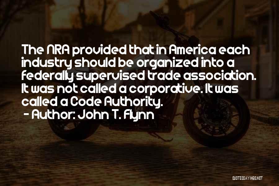 John T. Flynn Quotes: The Nra Provided That In America Each Industry Should Be Organized Into A Federally Supervised Trade Association. It Was Not