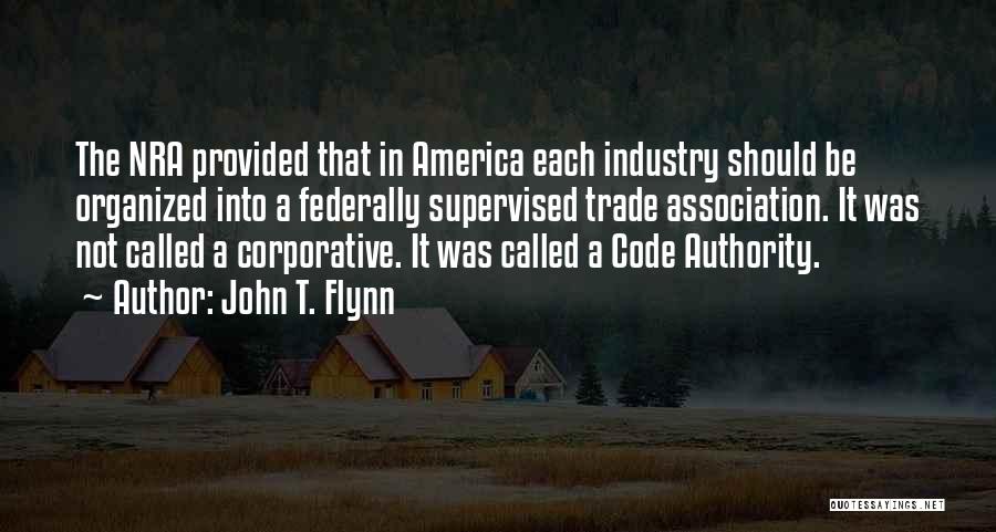 John T. Flynn Quotes: The Nra Provided That In America Each Industry Should Be Organized Into A Federally Supervised Trade Association. It Was Not