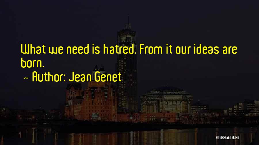 Jean Genet Quotes: What We Need Is Hatred. From It Our Ideas Are Born.