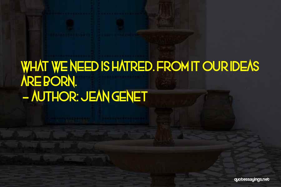 Jean Genet Quotes: What We Need Is Hatred. From It Our Ideas Are Born.