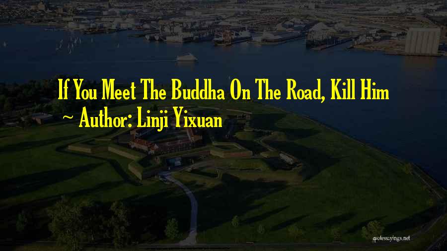 Linji Yixuan Quotes: If You Meet The Buddha On The Road, Kill Him