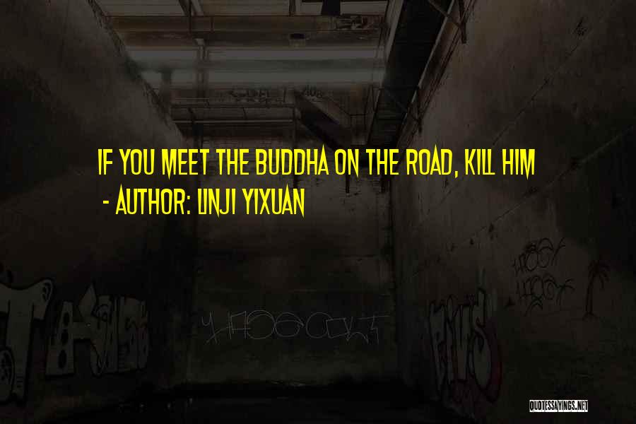 Linji Yixuan Quotes: If You Meet The Buddha On The Road, Kill Him