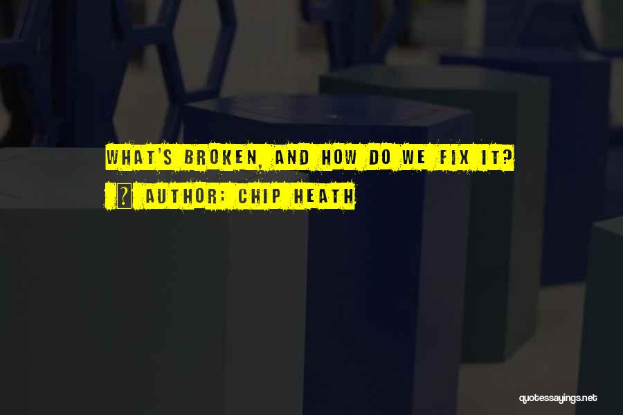 Chip Heath Quotes: What's Broken, And How Do We Fix It?