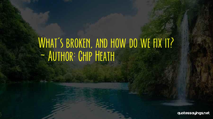 Chip Heath Quotes: What's Broken, And How Do We Fix It?