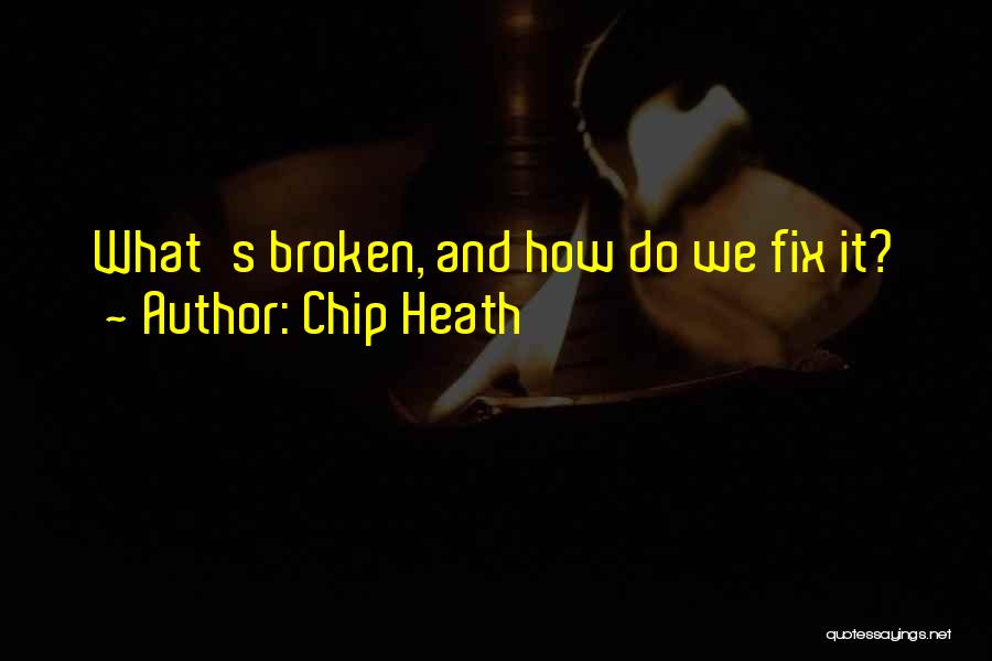 Chip Heath Quotes: What's Broken, And How Do We Fix It?