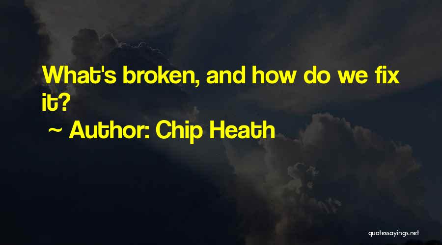 Chip Heath Quotes: What's Broken, And How Do We Fix It?