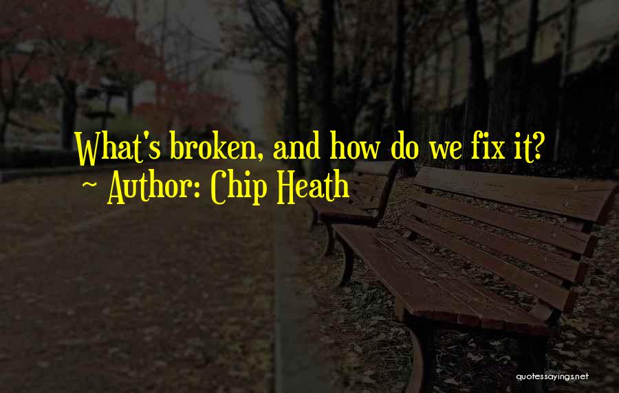 Chip Heath Quotes: What's Broken, And How Do We Fix It?