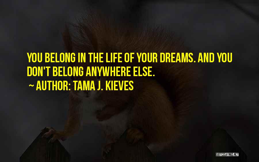 Tama J. Kieves Quotes: You Belong In The Life Of Your Dreams. And You Don't Belong Anywhere Else.