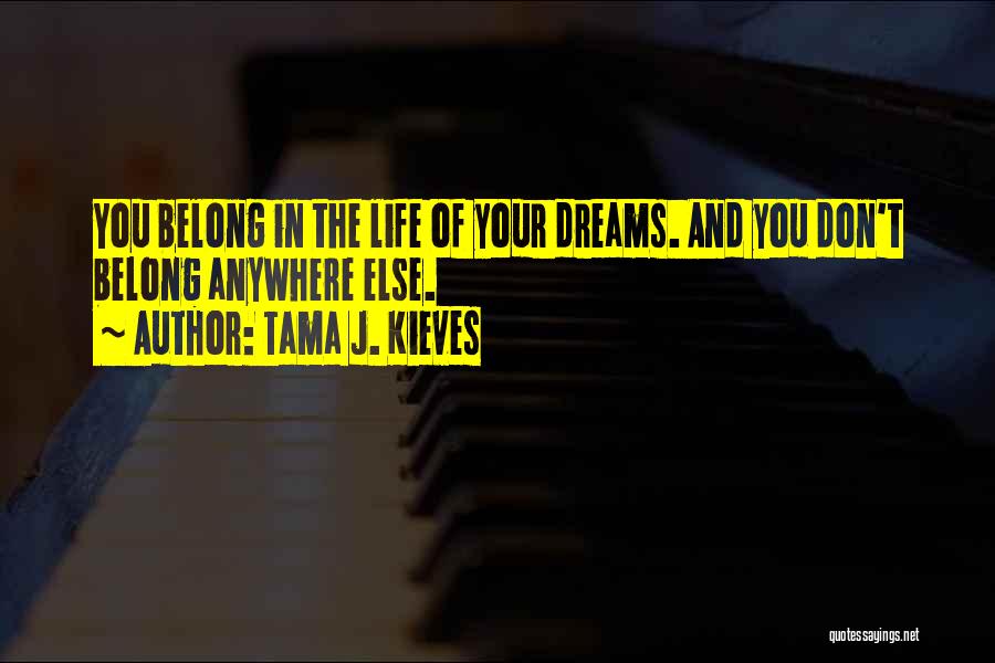 Tama J. Kieves Quotes: You Belong In The Life Of Your Dreams. And You Don't Belong Anywhere Else.