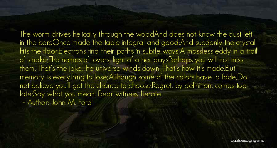 John M. Ford Quotes: The Worm Drives Helically Through The Woodand Does Not Know The Dust Left In The Boreonce Made The Table Integral