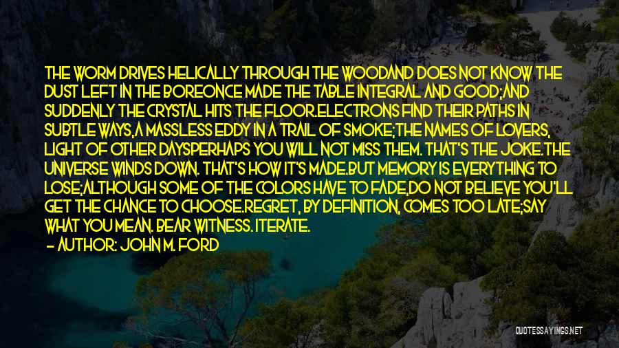 John M. Ford Quotes: The Worm Drives Helically Through The Woodand Does Not Know The Dust Left In The Boreonce Made The Table Integral