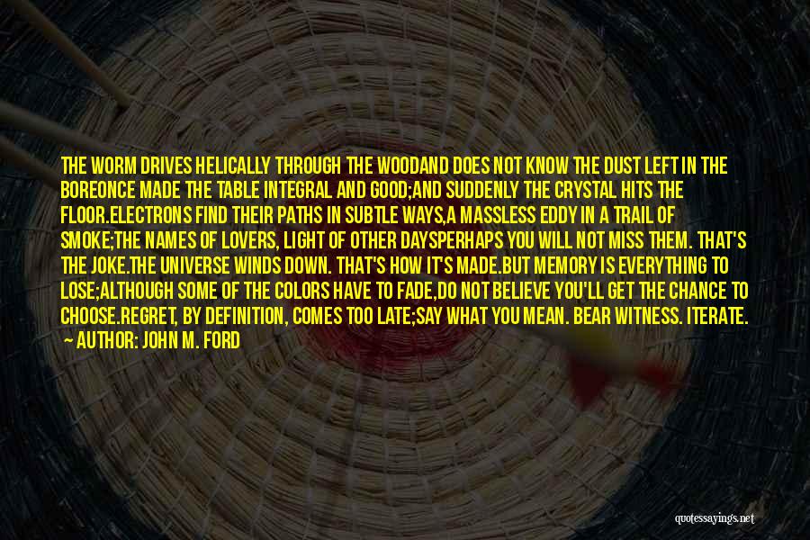 John M. Ford Quotes: The Worm Drives Helically Through The Woodand Does Not Know The Dust Left In The Boreonce Made The Table Integral