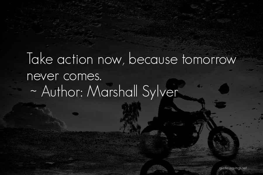 Marshall Sylver Quotes: Take Action Now, Because Tomorrow Never Comes.