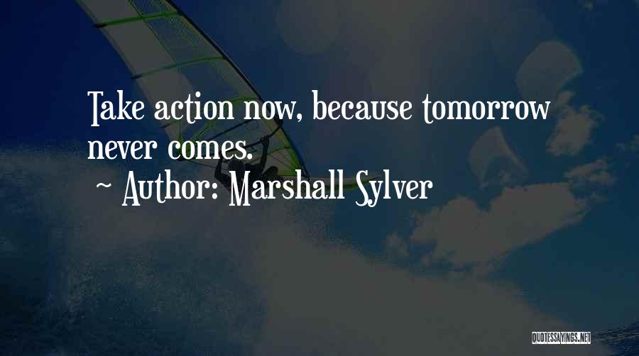 Marshall Sylver Quotes: Take Action Now, Because Tomorrow Never Comes.