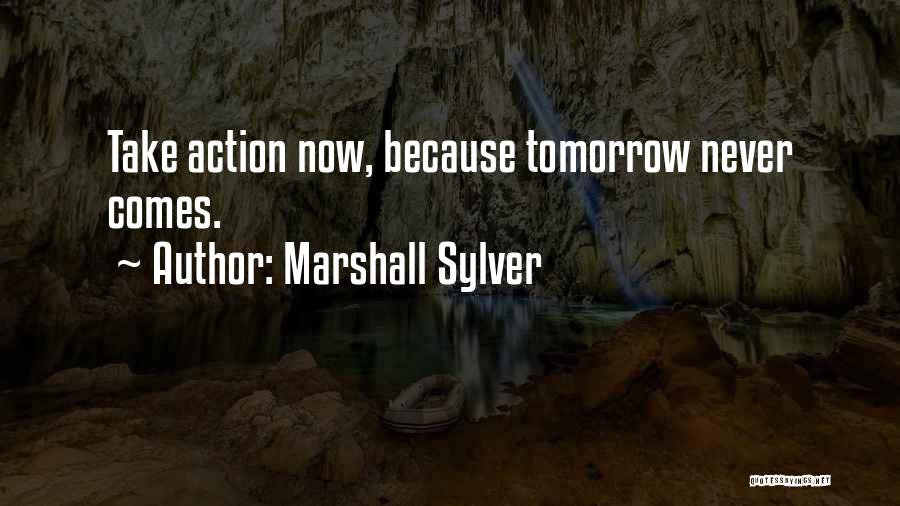 Marshall Sylver Quotes: Take Action Now, Because Tomorrow Never Comes.