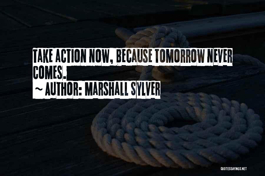 Marshall Sylver Quotes: Take Action Now, Because Tomorrow Never Comes.