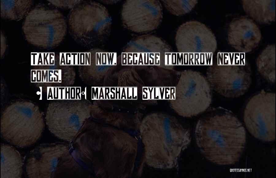 Marshall Sylver Quotes: Take Action Now, Because Tomorrow Never Comes.