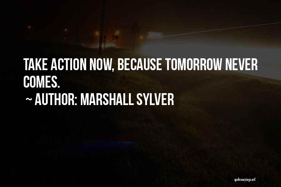 Marshall Sylver Quotes: Take Action Now, Because Tomorrow Never Comes.