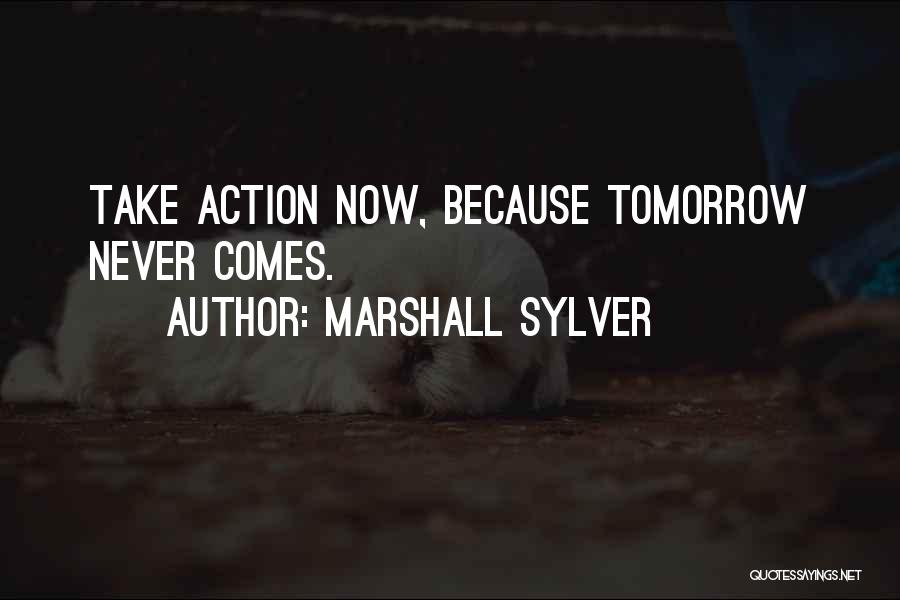 Marshall Sylver Quotes: Take Action Now, Because Tomorrow Never Comes.