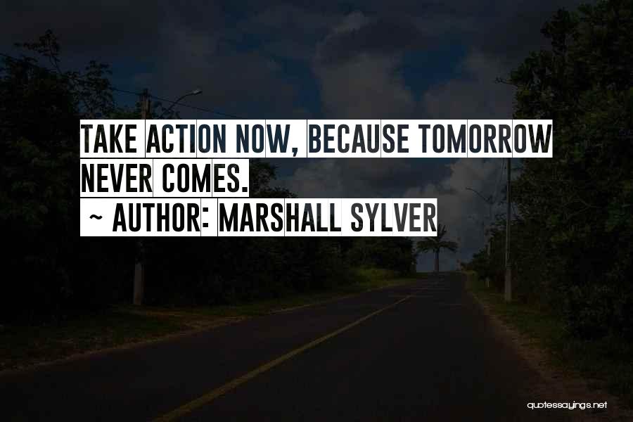 Marshall Sylver Quotes: Take Action Now, Because Tomorrow Never Comes.