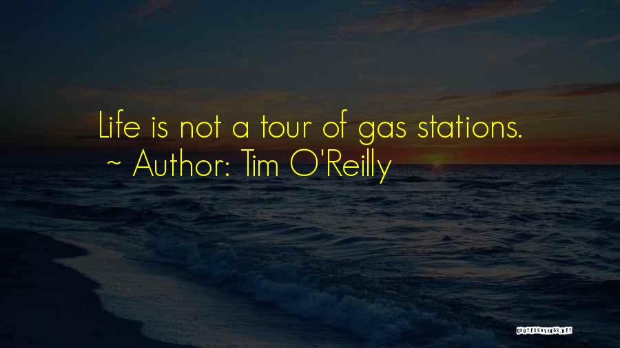 Tim O'Reilly Quotes: Life Is Not A Tour Of Gas Stations.