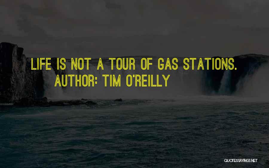 Tim O'Reilly Quotes: Life Is Not A Tour Of Gas Stations.