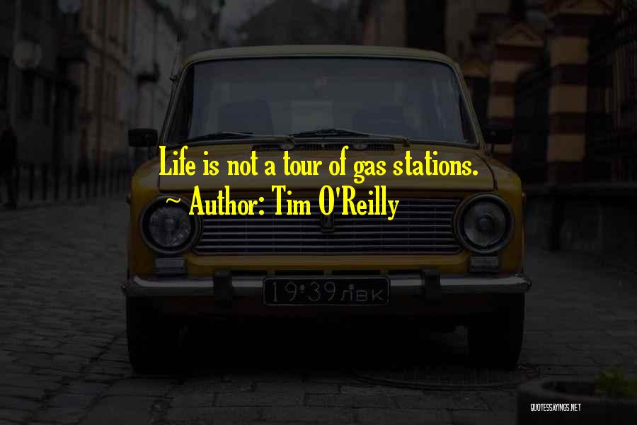 Tim O'Reilly Quotes: Life Is Not A Tour Of Gas Stations.