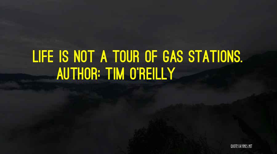 Tim O'Reilly Quotes: Life Is Not A Tour Of Gas Stations.