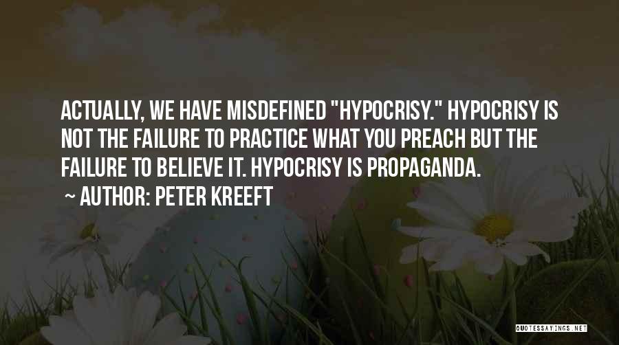 Peter Kreeft Quotes: Actually, We Have Misdefined Hypocrisy. Hypocrisy Is Not The Failure To Practice What You Preach But The Failure To Believe