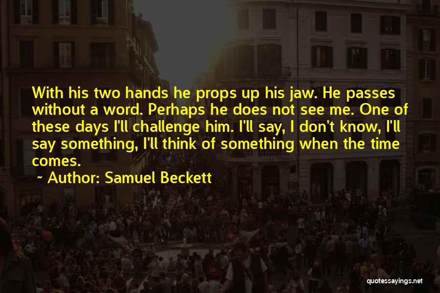 Samuel Beckett Quotes: With His Two Hands He Props Up His Jaw. He Passes Without A Word. Perhaps He Does Not See Me.