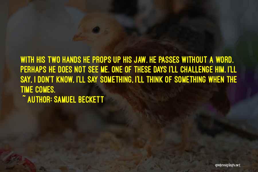 Samuel Beckett Quotes: With His Two Hands He Props Up His Jaw. He Passes Without A Word. Perhaps He Does Not See Me.