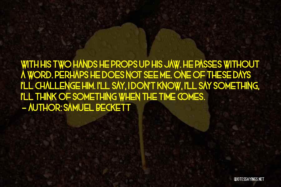 Samuel Beckett Quotes: With His Two Hands He Props Up His Jaw. He Passes Without A Word. Perhaps He Does Not See Me.