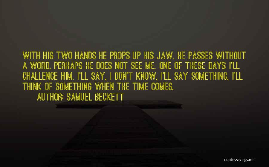 Samuel Beckett Quotes: With His Two Hands He Props Up His Jaw. He Passes Without A Word. Perhaps He Does Not See Me.