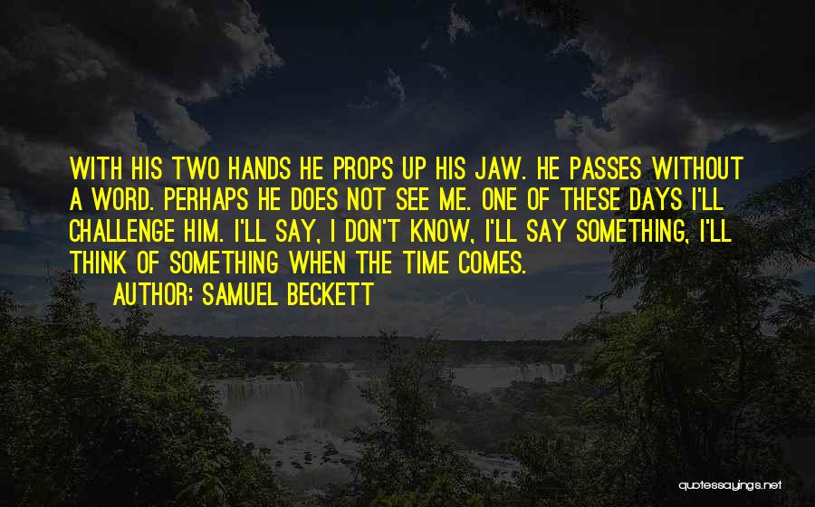 Samuel Beckett Quotes: With His Two Hands He Props Up His Jaw. He Passes Without A Word. Perhaps He Does Not See Me.