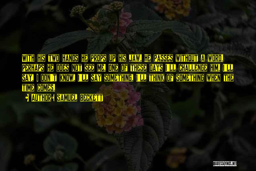 Samuel Beckett Quotes: With His Two Hands He Props Up His Jaw. He Passes Without A Word. Perhaps He Does Not See Me.