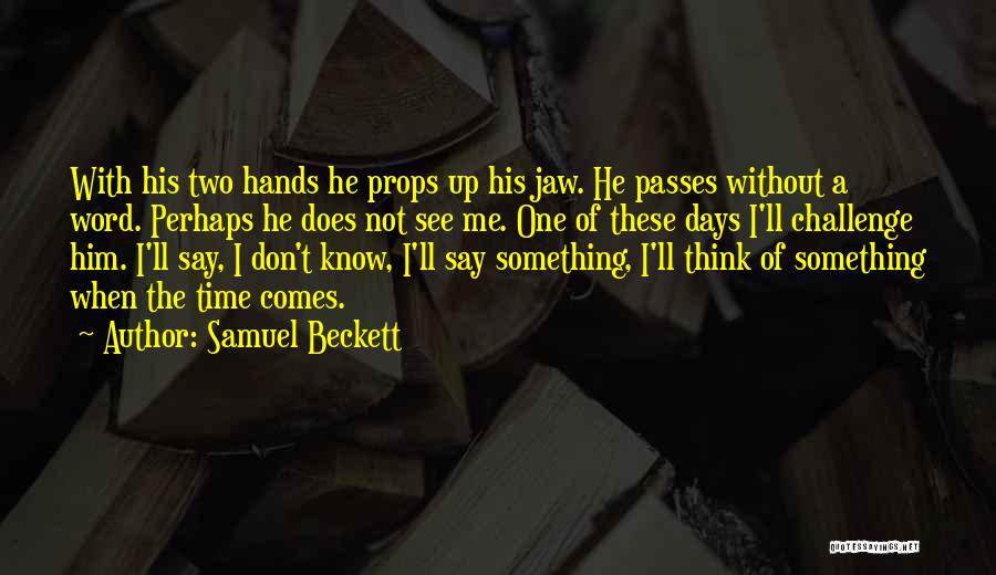 Samuel Beckett Quotes: With His Two Hands He Props Up His Jaw. He Passes Without A Word. Perhaps He Does Not See Me.