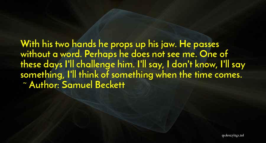 Samuel Beckett Quotes: With His Two Hands He Props Up His Jaw. He Passes Without A Word. Perhaps He Does Not See Me.