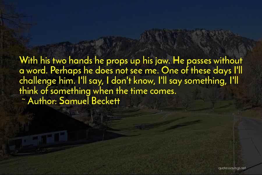 Samuel Beckett Quotes: With His Two Hands He Props Up His Jaw. He Passes Without A Word. Perhaps He Does Not See Me.