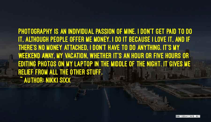 Nikki Sixx Quotes: Photography Is An Individual Passion Of Mine. I Don't Get Paid To Do It, Although People Offer Me Money. I