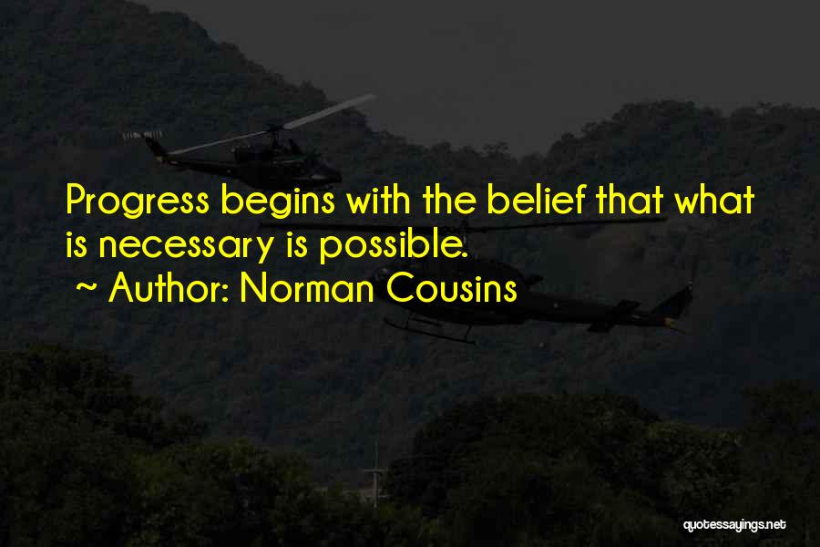 Norman Cousins Quotes: Progress Begins With The Belief That What Is Necessary Is Possible.