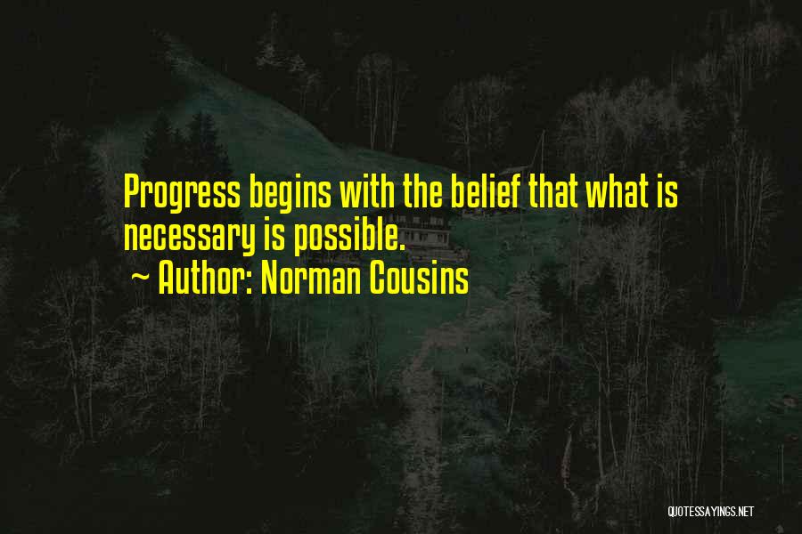 Norman Cousins Quotes: Progress Begins With The Belief That What Is Necessary Is Possible.