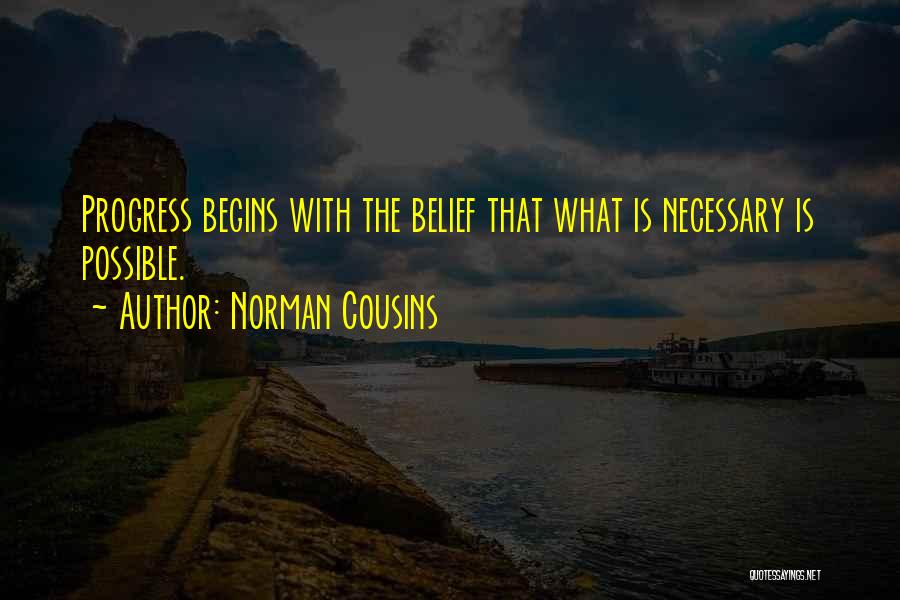 Norman Cousins Quotes: Progress Begins With The Belief That What Is Necessary Is Possible.