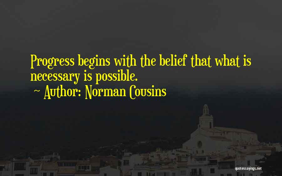 Norman Cousins Quotes: Progress Begins With The Belief That What Is Necessary Is Possible.