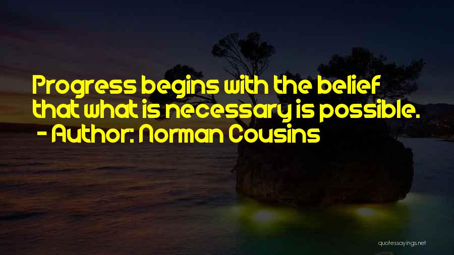 Norman Cousins Quotes: Progress Begins With The Belief That What Is Necessary Is Possible.