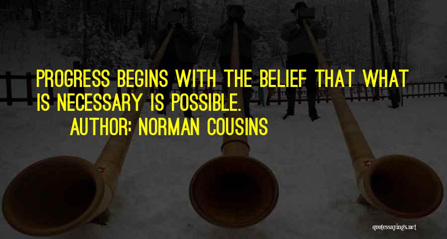 Norman Cousins Quotes: Progress Begins With The Belief That What Is Necessary Is Possible.