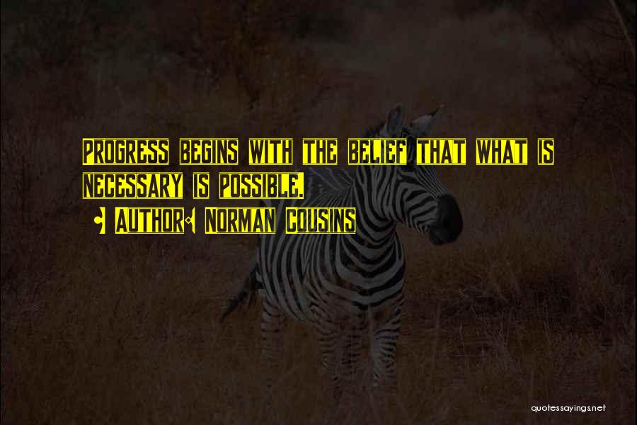 Norman Cousins Quotes: Progress Begins With The Belief That What Is Necessary Is Possible.