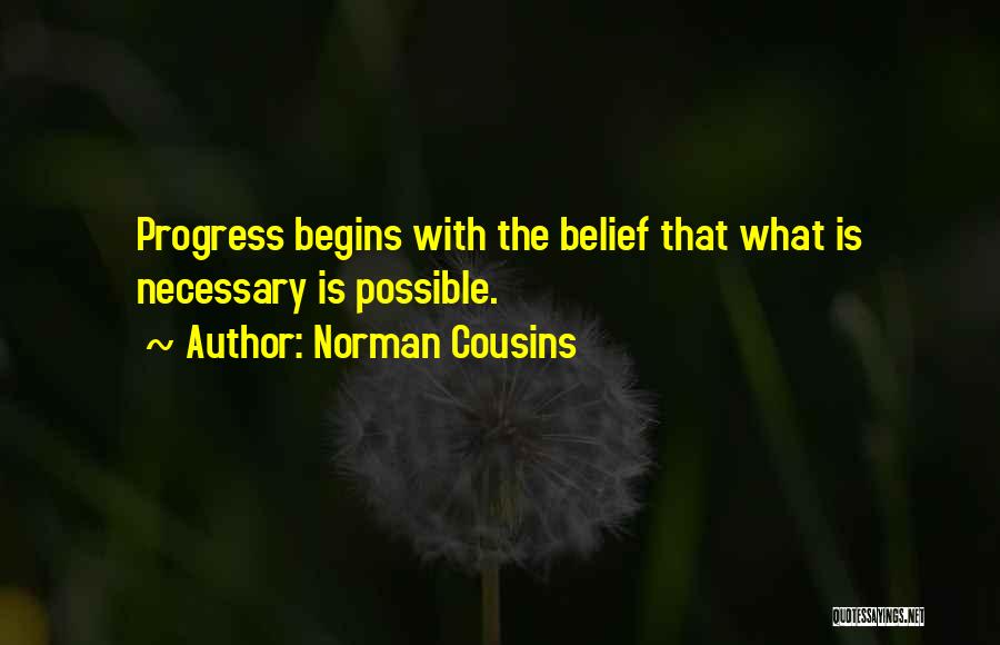 Norman Cousins Quotes: Progress Begins With The Belief That What Is Necessary Is Possible.