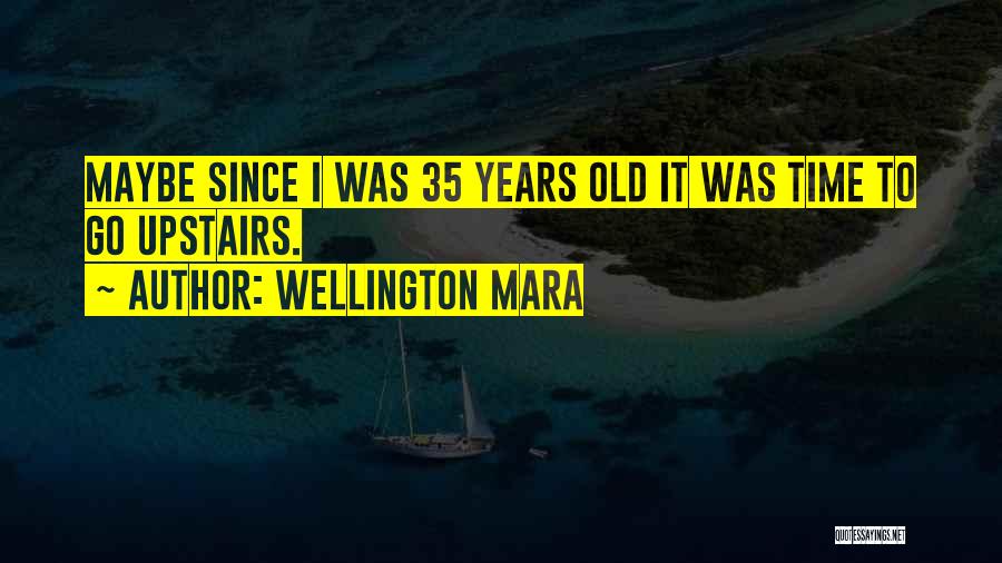 Wellington Mara Quotes: Maybe Since I Was 35 Years Old It Was Time To Go Upstairs.