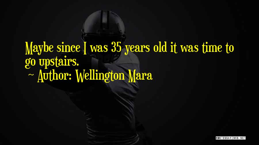 Wellington Mara Quotes: Maybe Since I Was 35 Years Old It Was Time To Go Upstairs.