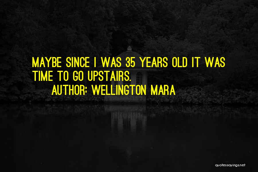 Wellington Mara Quotes: Maybe Since I Was 35 Years Old It Was Time To Go Upstairs.